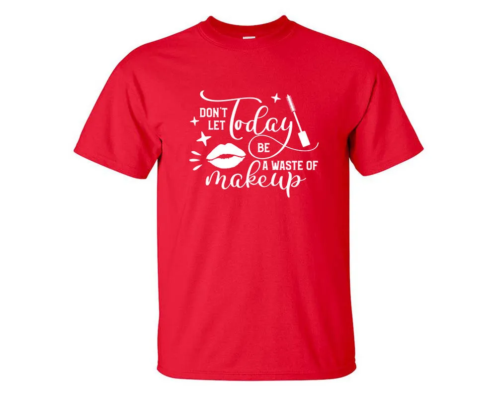 Dont Let Today Be a Waste Of Makeup Men T Shirt