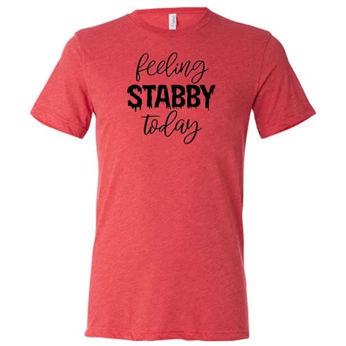 Feeling Stabby Today Shirt Unisex