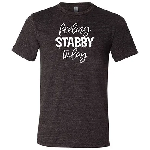 Feeling Stabby Today Shirt Unisex